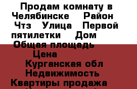 Продам комнату в Челябинске  › Район ­ Чтз › Улица ­ Первой пятилетки  › Дом ­ 45 › Общая площадь ­ 19 › Цена ­ 470 000 - Курганская обл. Недвижимость » Квартиры продажа   . Курганская обл.